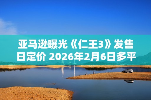 亚马逊曝光《仁王3》发售日定价 2026年2月6日多平台发售