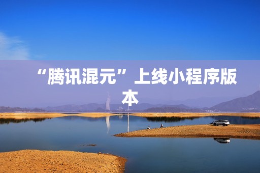 “腾讯混元”上线小程序版本