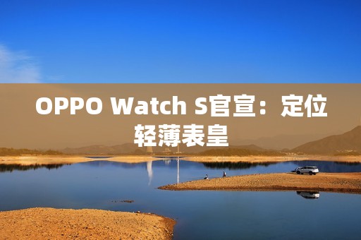 OPPO Watch S官宣：定位轻薄表皇