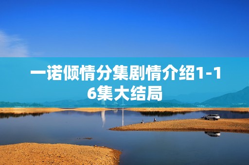 一诺倾情分集剧情介绍1-16集大结局
