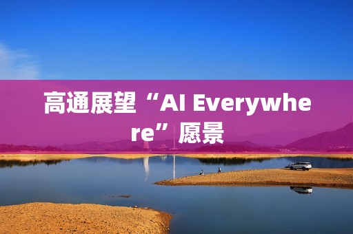 高通展望“AI Everywhere”愿景