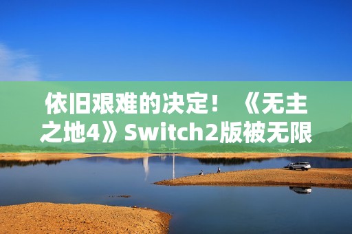 依旧艰难的决定！ 《无主之地4》Switch2版被无限期推迟