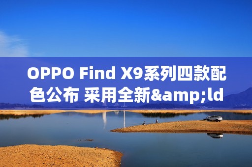 OPPO Find X9系列四款配色公布 采用全新&ldquo;绒砂&rdquo;工艺
