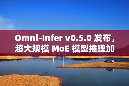 Omni-Infer v0.5.0 发布，超大规模 MoE 模型推理加速技术