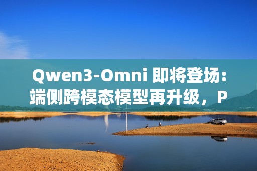 Qwen3-Omni 即将登场:端侧跨模态模型再升级，PR 已提交 Transformers 库