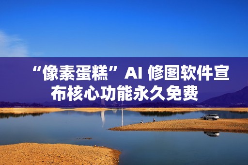 “像素蛋糕”AI 修图软件宣布核心功能永久免费