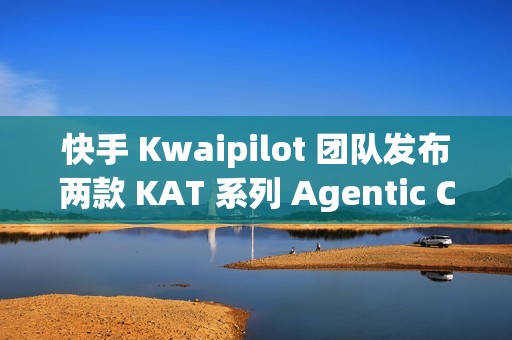 快手 Kwaipilot 团队发布两款 KAT 系列 Agentic Coding 大模型