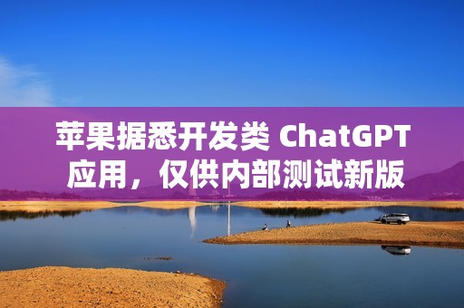 苹果据悉开发类 ChatGPT 应用，仅供内部测试新版 Siri
