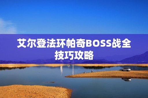 艾尔登法环帕奇BOSS战全技巧攻略