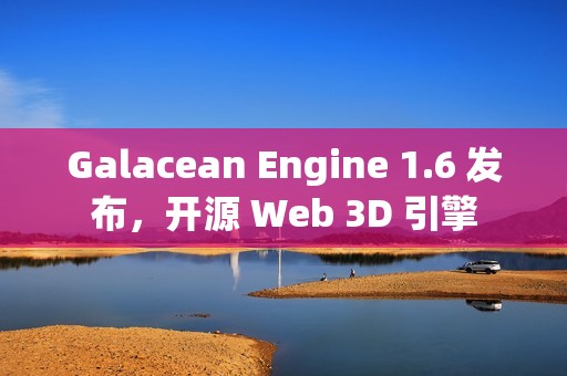 Galacean Engine 1.6 发布，开源 Web 3D 引擎