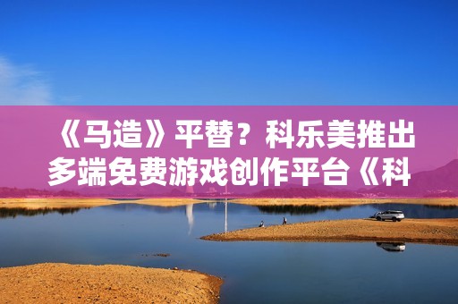 《马造》平替？科乐美推出多端免费游戏创作平台《科乐美世界Craft》