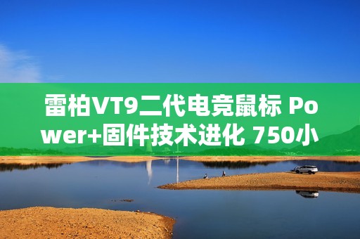 雷柏VT9二代电竞鼠标 Power+固件技术进化 750小时刷新续航记录 ≤0.225ms用无线按键速度说话