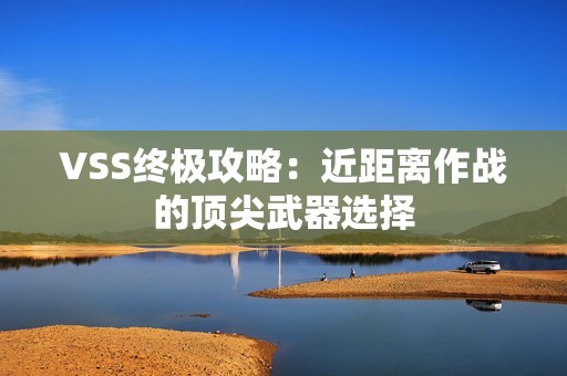 VSS终极攻略：近距离作战的顶尖武器选择