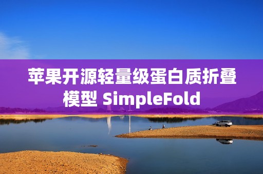 苹果开源轻量级蛋白质折叠模型 SimpleFold