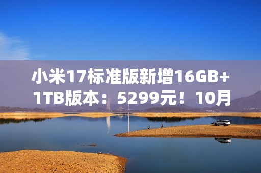 小米17标准版新增16GB+1TB版本：5299元！10月5日发售