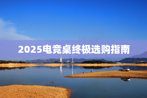 2025电竞桌终极选购指南