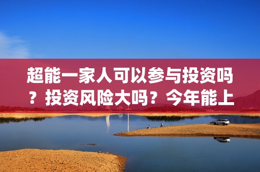 超能一家人可以参与投资吗？投资风险大吗？今年能上映吗？(超能一家人联合出品方)