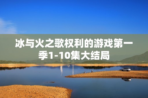 冰与火之歌权利的游戏第一季1-10集大结局