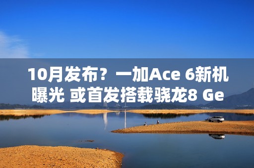 10月发布？一加Ace 6新机曝光 或首发搭载骁龙8 Gen5