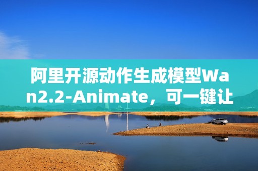 阿里开源动作生成模型Wan2.2-Animate，可一键让照片动起来