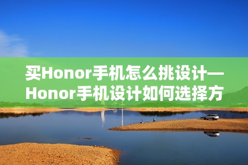 买Honor手机怎么挑设计—Honor手机设计如何选择方法