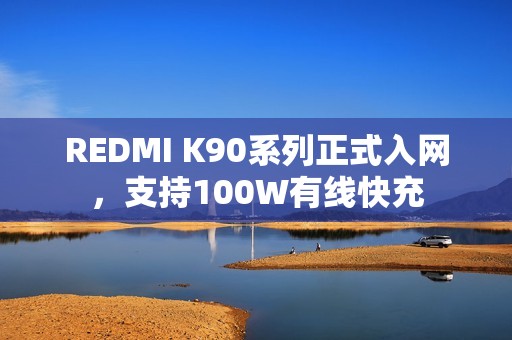 REDMI K90系列正式入网，支持100W有线快充