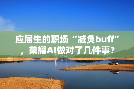 应届生的职场“减负buff”，荣耀AI做对了几件事？