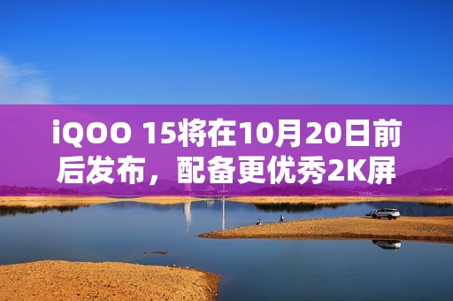 iQOO 15将在10月20日前后发布，配备更优秀2K屏幕