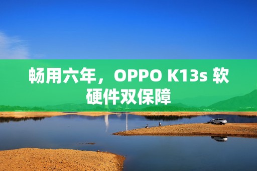 畅用六年，OPPO K13s 软硬件双保障