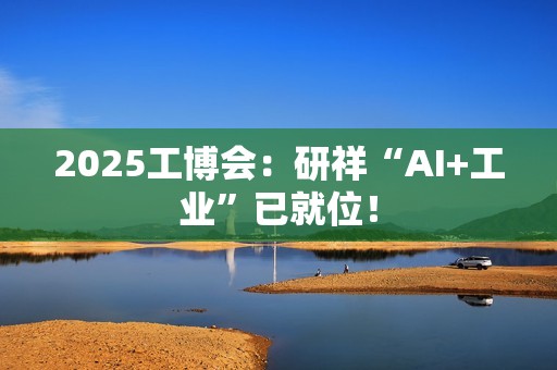 2025工博会：研祥“AI+工业”已就位！