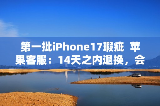 第一批iPhone17瑕疵  苹果客服：14天之内退换，会做好售后服务