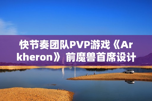 快节奏团队PVP游戏《Arkheron》 前魔兽首席设计师打造