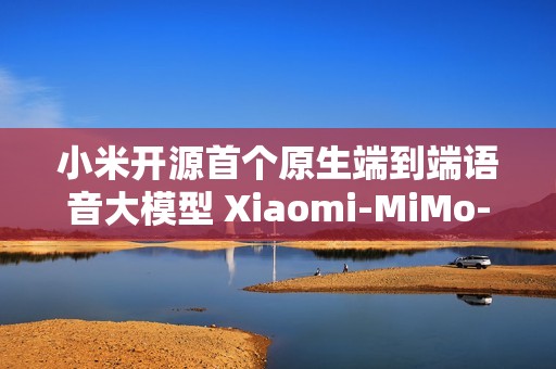 小米开源首个原生端到端语音大模型 Xiaomi-MiMo-Audio