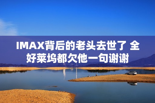 IMAX背后的老头去世了 全好莱坞都欠他一句谢谢