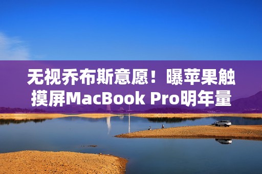 无视乔布斯意愿！曝苹果触摸屏MacBook Pro明年量产：19年来首次