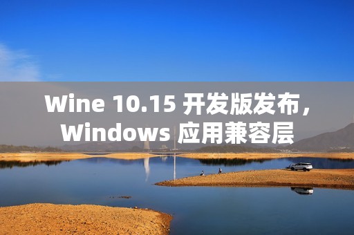 Wine 10.15 开发版发布，Windows 应用兼容层