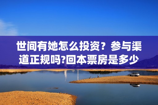 世间有她怎么投资？参与渠道正规吗?回本票房是多少?(世间有她开机)