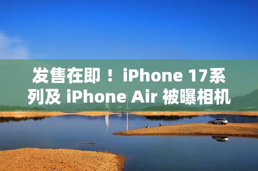 发售在即 ！iPhone 17系列及 iPhone Air 被曝相机存在漏洞  苹果：已有解决方案