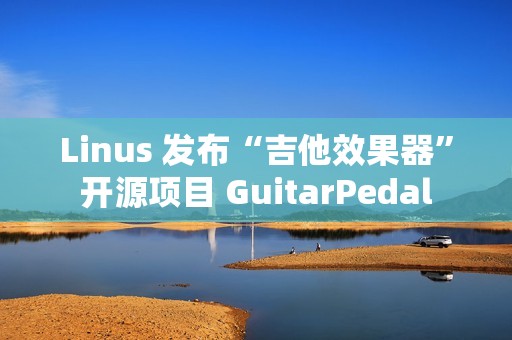 Linus 发布“吉他效果器”开源项目 GuitarPedal