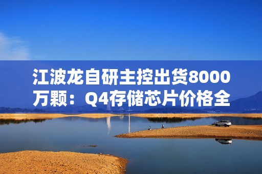 江波龙自研主控出货8000万颗：Q4存储芯片价格全面上涨