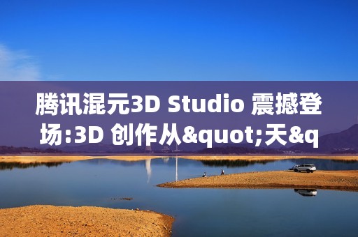 腾讯混元3D Studio 震撼登场:3D 创作从"天"级提速至"分钟"级