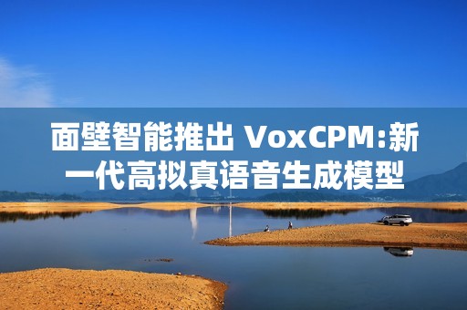 面壁智能推出 VoxCPM:新一代高拟真语音生成模型