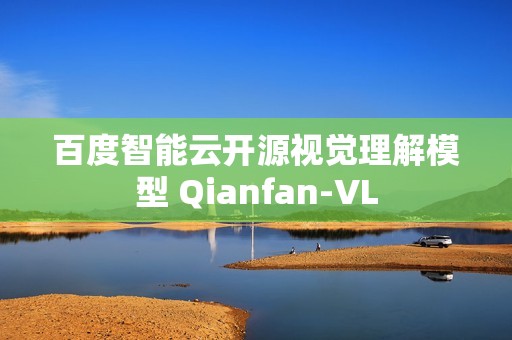 百度智能云开源视觉理解模型 Qianfan-VL