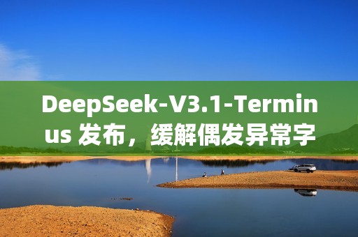 DeepSeek-V3.1-Terminus 发布，缓解偶发异常字符情况