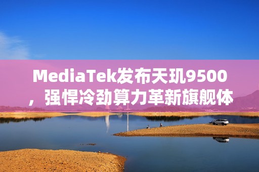 MediaTek发布天玑9500，强悍冷劲算力革新旗舰体验