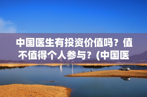 中国医生有投资价值吗？值不值得个人参与？(中国医生有投资价值吗)