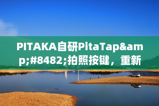 PITAKA自研PitaTap™拍照按键，重新定义手机壳交互体验