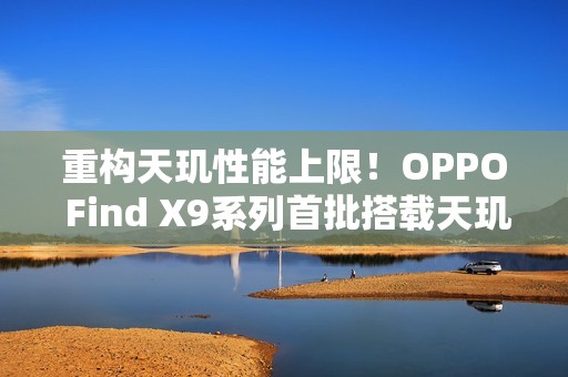 重构天玑性能上限！OPPO Find X9系列首批搭载天玑9500