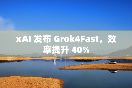 xAI 发布 Grok4Fast，效率提升 40%