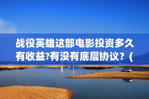 战役英雄这部电影投资多久有收益?有没有底层协议？(战役英雄上映时间)